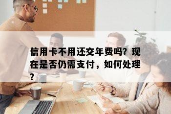 信用卡不用还交年费吗？现在是否仍需支付，如何处理？