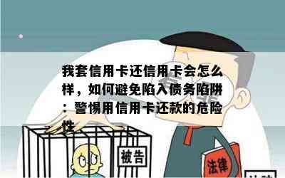 我套信用卡还信用卡会怎么样，如何避免陷入债务陷阱：警惕用信用卡还款的危险性