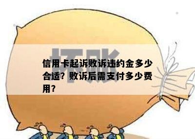 信用卡起诉败诉违约金多少合适？败诉后需支付多少费用？