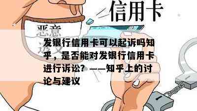 发银行信用卡可以起诉吗知乎，是否能对发银行信用卡进行诉讼？——知乎上的讨论与建议