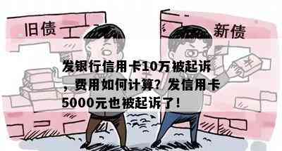 发银行信用卡10万被起诉，费用如何计算？发信用卡5000元也被起诉了！