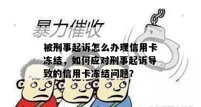 被刑事起诉怎么办理信用卡冻结，如何应对刑事起诉导致的信用卡冻结问题？