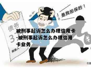 被刑事起诉怎么办理信用卡-被刑事起诉怎么办理信用卡业务