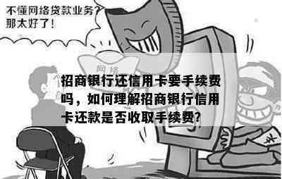 招商银行还信用卡要手续费吗，如何理解招商银行信用卡还款是否收取手续费？