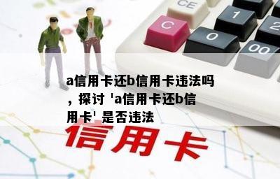 a信用卡还b信用卡违法吗，探讨 'a信用卡还b信用卡' 是否违法