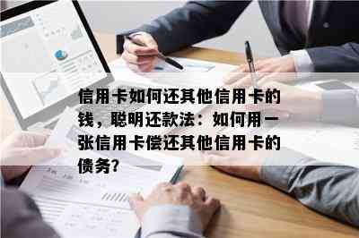 信用卡如何还其他信用卡的钱，聪明还款法：如何用一张信用卡偿还其他信用卡的债务？