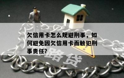 欠信用卡怎么规避刑事，如何避免因欠信用卡而触犯刑事责任？