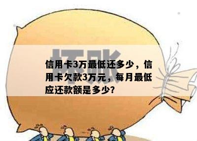 信用卡3万更低还多少，信用卡欠款3万元，每月更低应还款额是多少？