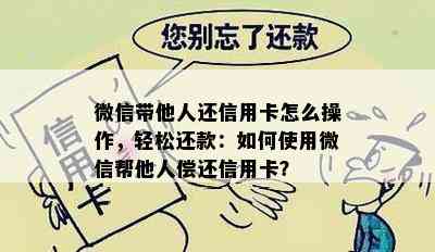 微信带他人还信用卡怎么操作，轻松还款：如何使用微信帮他人偿还信用卡？