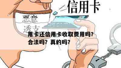 用卡还信用卡收取费用吗？合法吗？真的吗？