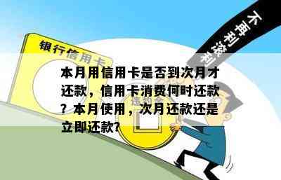 本月用信用卡是否到次月才还款，信用卡消费何时还款？本月使用，次月还款还是立即还款？