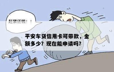 平安车贷信用卡可带款，金额多少？现在能申请吗？