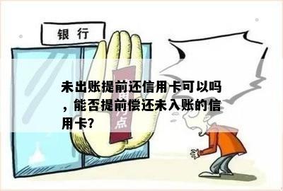 未出账提前还信用卡可以吗，能否提前偿还未入账的信用卡？