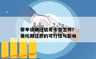 帮申请期还信用卡会怎样？委托期还款的可行性与影响