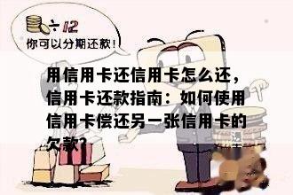 用信用卡还信用卡怎么还，信用卡还款指南：如何使用信用卡偿还另一张信用卡的欠款？