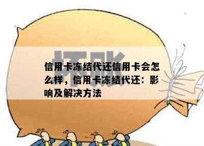 信用卡冻结代还信用卡会怎么样，信用卡冻结代还：影响及解决方法