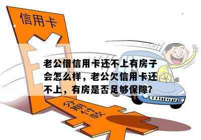 老公借信用卡还不上有房子会怎么样，老公欠信用卡还不上，有房是否足够保障？