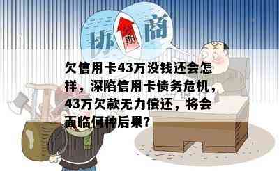 欠信用卡43万没钱还会怎样，深陷信用卡债务危机，43万欠款无力偿还，将会面临何种后果？