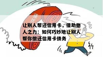 让别人帮还信用卡，借助他人之力：如何巧妙地让别人帮你偿还信用卡债务