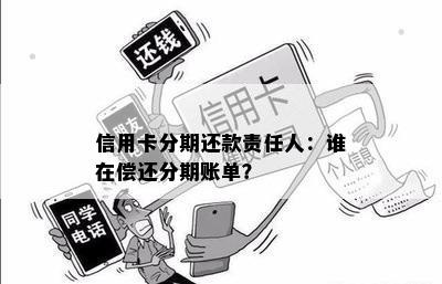 信用卡分期还款责任人：谁在偿还分期账单？