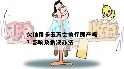 欠信用卡五万会执行房产吗？影响及解决办法