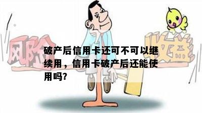 破产后信用卡还可不可以继续用，信用卡破产后还能使用吗？