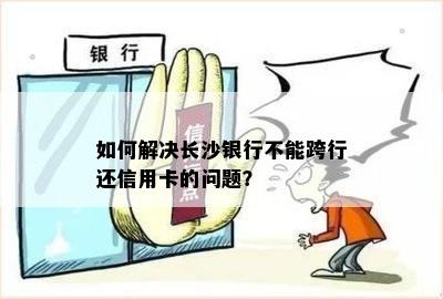 如何解决长沙银行不能跨行还信用卡的问题？