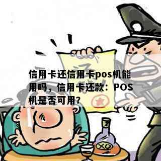 信用卡还信用卡pos机能用吗，信用卡还款：POS机是否可用？