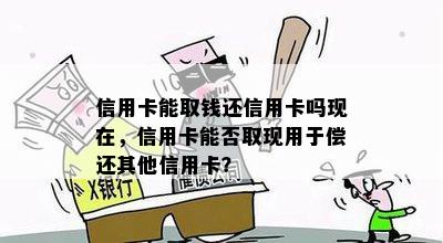 信用卡能取钱还信用卡吗现在，信用卡能否取现用于偿还其他信用卡？