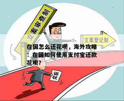 在国怎么还花呗，海外攻略：在国如何使用支付宝还款花呗？