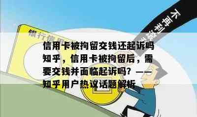 信用卡被拘留交钱还起诉吗知乎，信用卡被拘留后，需要交钱并面临起诉吗？——知乎用户热议话题解析