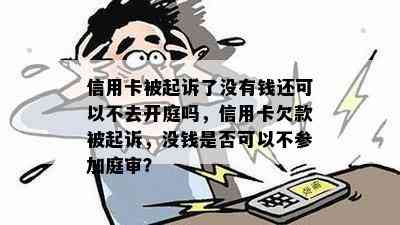 信用卡被起诉了没有钱还可以不去开庭吗，信用卡欠款被起诉，没钱是否可以不参加庭审？