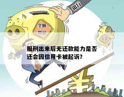 服刑出来后无还款能力是否还会因信用卡被起诉？