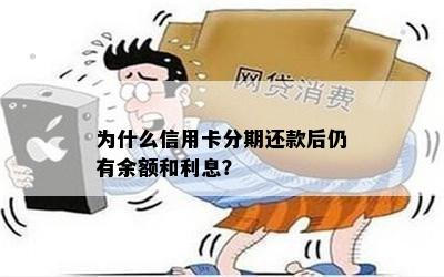 为什么信用卡分期还款后仍有余额和利息？