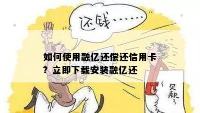 如何使用融亿还偿还信用卡？立即下载安装融亿还