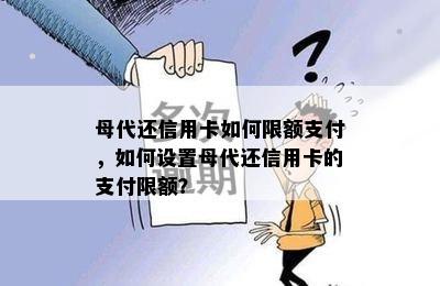 母代还信用卡如何限额支付，如何设置母代还信用卡的支付限额？