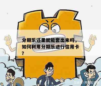 分期乐还里就能套出来吗，如何利用分期乐进行信用卡？