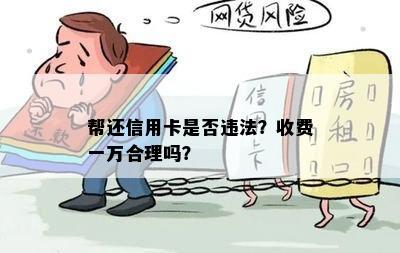 帮还信用卡是否违法？收费一万合理吗？