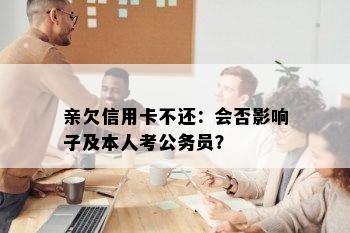 亲欠信用卡不还：会否影响子及本人考公务员？