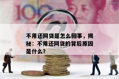 不用还网贷是怎么回事，揭秘：不用还网贷的背后原因是什么？