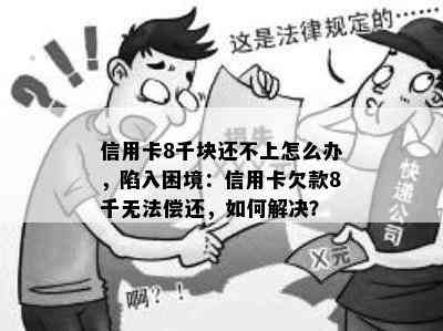 信用卡8千块还不上怎么办，陷入困境：信用卡欠款8千无法偿还，如何解决？