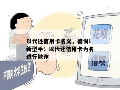 以代还信用卡名义，警惕！新型手：以代还信用卡为名进行欺诈