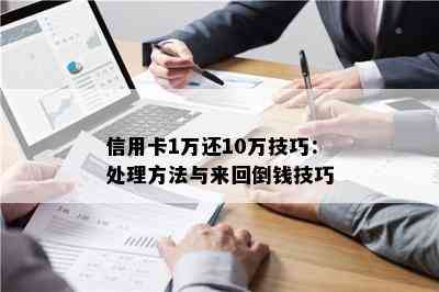 信用卡1万还10万技巧：处理方法与来回倒钱技巧