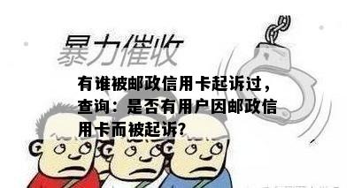 有谁被邮政信用卡起诉过，查询：是否有用户因邮政信用卡而被起诉？