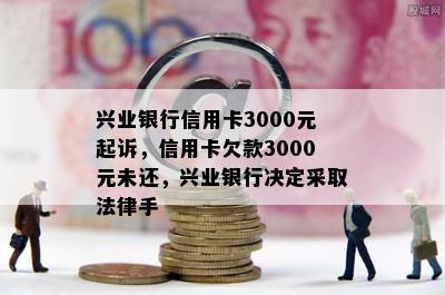 兴业银行信用卡3000元起诉，信用卡欠款3000元未还，兴业银行决定采取法律手