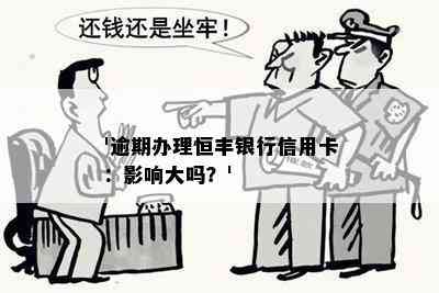 '逾期办理恒丰银行信用卡：影响大吗？'