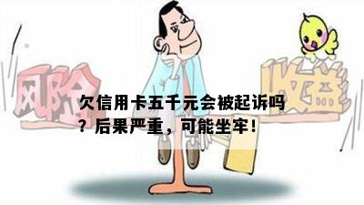 欠信用卡五千元会被起诉吗？后果严重，可能坐牢！