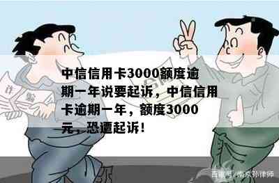 中信信用卡3000额度逾期一年说要起诉，中信信用卡逾期一年，额度3000元，恐遭起诉！