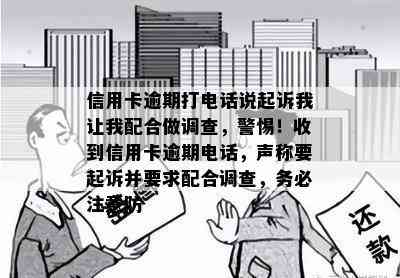 信用卡逾期打电话说起诉我让我配合做调查，警惕！收到信用卡逾期电话，声称要起诉并要求配合调查，务必注意防