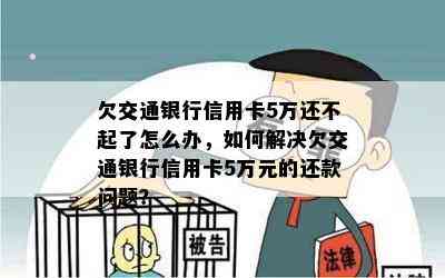 欠交通银行信用卡5万还不起了怎么办，如何解决欠交通银行信用卡5万元的还款问题？